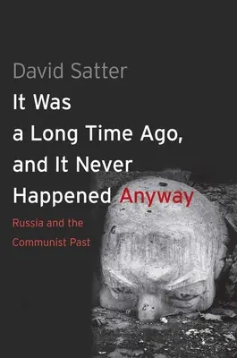 To było dawno temu, a i tak nigdy się nie wydarzyło: Rosja i komunistyczna przeszłość - It Was a Long Time Ago, and It Never Happened Anyway: Russia and the Communist Past