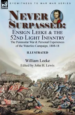 Never Surpassed: Chorąży Leeke i 52. Lekka Piechota: Wojna Peninsularna i osobiste doświadczenia z kampanii Waterloo, 1808-1 - Never Surpassed: Ensign Leeke and the 52nd Light Infantry: the Peninsular War and Personal Experiences of the Waterloo Campaign, 1808-1