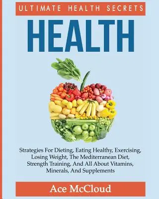 Zdrowie: Ultimate Health Secrets: Strategie dotyczące diety, zdrowego odżywiania, ćwiczeń, utraty wagi, diety śródziemnomorskiej, św - Health: Ultimate Health Secrets: Strategies For Dieting, Eating Healthy, Exercising, Losing Weight, The Mediterranean Diet, St