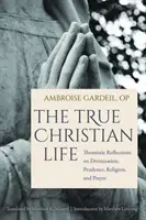 Prawdziwe życie chrześcijańskie: Tomistyczne refleksje na temat przebóstwienia, roztropności, religii i modlitwy - The True Christian Life: Thomistic Reflections on Divinization, Prudence, Religion, and Prayer