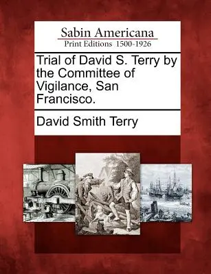 Proces Davida S. Terry'ego przez Komitet Czujności, San Francisco. - Trial of David S. Terry by the Committee of Vigilance, San Francisco.