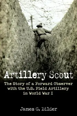 Artillery Scout: Historia wysuniętego obserwatora amerykańskiej artylerii polowej podczas I wojny światowej - Artillery Scout: The Story of a Forward Observer with the U.S. Field Artillery in World War I