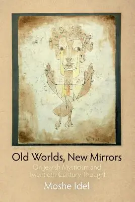 Stare światy, nowe lustra: O żydowskim mistycyzmie i myśli XX wieku - Old Worlds, New Mirrors: On Jewish Mysticism and Twentieth-Century Thought