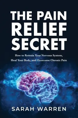 Sekret uśmierzania bólu: jak przekwalifikować układ nerwowy, uzdrowić ciało i pokonać przewlekły ból - The Pain Relief Secret: How to Retrain Your Nervous System, Heal Your Body, and Overcome Chronic Pain