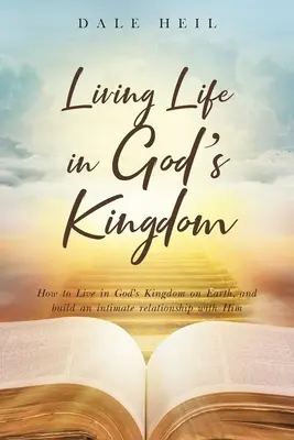 Życie w Królestwie Bożym: Jak żyć w Królestwie Bożym na ziemi i budować z Nim intymną relację? - Living Life in God's Kingdom: How to Live in God's Kingdom on Earth, and build an intimate relationship with Him