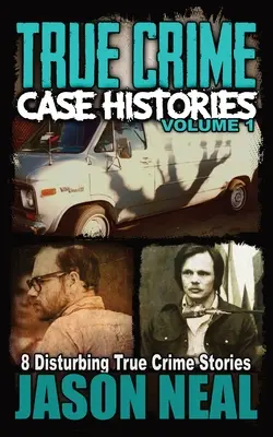 Prawdziwe historie kryminalne - tom 1: 8 niepokojących prawdziwych historii kryminalnych - True Crime Case Histories - Volume 1: 8 Disturbing True Crime Stories