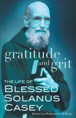 Wdzięczność i wytrwałość: Życie błogosławionego Solanusa Caseya - Gratitude and Grit: The Life of Blessed Solanus Casey