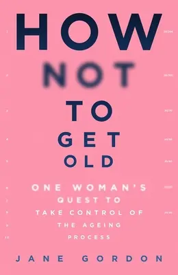 Jak się nie zestarzeć: Poszukiwania jednej kobiety, by przejąć kontrolę nad procesem starzenia się - How Not to Get Old: One Woman's Quest to Take Control of the Ageing Process
