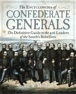 Encyklopedia konfederackich generałów: Ostateczny przewodnik po 426 przywódcach wysiłku wojennego Południa - The Encyclopedia of Confederate Generals: The Definitive Guide to the 426 Leaders of the South's War Effort