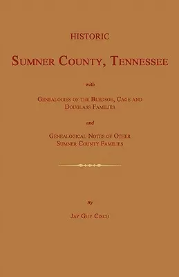 Historyczne hrabstwo Sumner w stanie Tennessee; z genealogią rodzin Bledsoe, Cage i Douglass oraz notatkami genealogicznymi innych rodzin hrabstwa Sumner. - Historic Sumner County, Tennessee; With Genealogies of the Bledsoe, Cage and Douglass Families and Genealogical Notes of Other Sumner County Families.