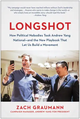 Longshot: Jak polityczni nijacy zabrali Andrew Yanga do kraju - i nowy podręcznik, który pozwolił nam zbudować ruch - Longshot: How Political Nobodies Took Andrew Yang National--And the New Playbook That Let Us Build a Movement