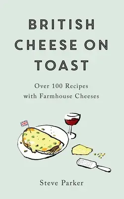 Brytyjski ser na grzance: Ponad 100 przepisów z serami wiejskimi - British Cheese on Toast: Over 100 Recipes with Farmhouse Cheeses