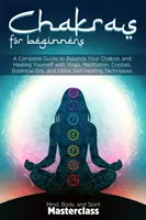 Czakry dla początkujących: A Complete Guide to Balance Your Chakras and Healing Yourself with Yoga, Meditation, Crystals, Essential Oils, and Oth - Chakras for Beginners: A Complete Guide to Balance Your Chakras and Healing Yourself with Yoga, Meditation, Crystals, Essential Oils, and Oth