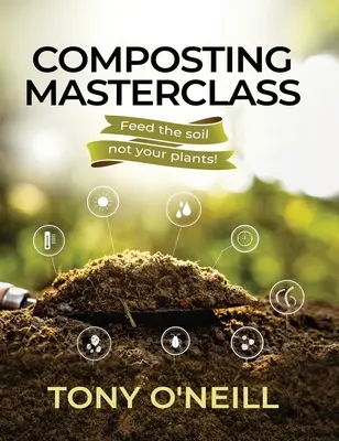 Mistrzowska klasa kompostowania: Nakarm glebę, a nie rośliny - Composting Masterclass: Feed The Soil Not Your Plants