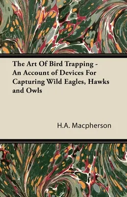 Sztuka łapania ptaków - opis urządzeń do chwytania dzikich orłów, jastrzębi i sów - The Art Of Bird Trapping - An Account of Devices For Capturing Wild Eagles, Hawks and Owls