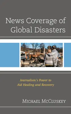Wiadomości o globalnych katastrofach: Moc dziennikarstwa we wspomaganiu leczenia i odbudowy - News Coverage of Global Disasters: Journalism's Power to Aid Healing and Recovery