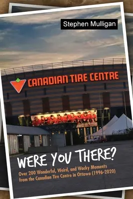 Byłeś tam? Ponad 200 cudownych, dziwnych i zwariowanych momentów z Canadian Tire Centre w Ottawie (1996-2020) - Were You There?: Over 200 Wonderful, Weird, and Wacky Moments from the Canadian Tire Centre in Ottawa (1996-2020)