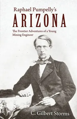 Raphael Pumpelly's Arizona: Przygody młodego inżyniera górnictwa na pograniczu - Raphael Pumpelly's Arizona: The Frontier Adventures of a Young Mining Engineer