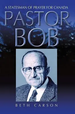 Pastor Bob: Modlący się mąż stanu dla Kanady - Pastor Bob: A Statesman of Prayer for Canada