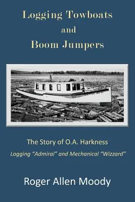 Wycinanie holowników i boom jumperów: Historia O.A. Harknessa - Logging Towboats and Boom Jumpers: The Story of O.A. Harkness