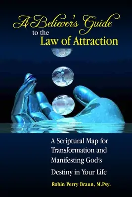 Wierzący przewodnik po prawie przyciągania: Biblijna mapa transformacji i manifestacji Bożego przeznaczenia w twoim życiu - A Believers Guide to the Law of Attraction: A Scriptural Map for Transformation and Manifesting God's Destiny in Your Life