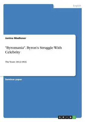 Byromania. Zmagania Byrona ze sławą: Lata 1812-1816 - Byromania. Byron's Struggle With Celebrity: The Years 1812-1816