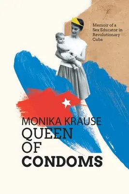 Monika Krause, Królowa prezerwatyw: Pamiętnik edukatorki seksualnej na rewolucyjnej Kubie - Monika Krause, Queen of Condoms: Memoir of a Sex Educator in Revolutionary Cuba