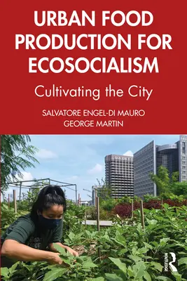 Miejska produkcja żywności dla ekosocjalizmu: Kultywowanie miasta - Urban Food Production for Ecosocialism: Cultivating the City