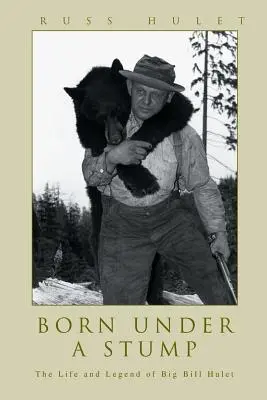 Urodzony pod pniem: Życie i legenda Wielkiego Billa Huleta - Born Under A Stump: The Life and Legend of Big Bill Hulet