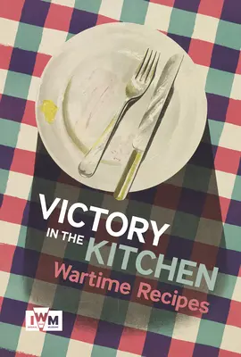 Zwycięstwo w kuchni: Przepisy z czasów wojny - Victory in the Kitchen: Wartime Recipes