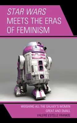 Gwiezdne wojny spotykają epoki feminizmu: Ważenie wszystkich wielkich i małych kobiet Galaktyki - Star Wars Meets the Eras of Feminism: Weighing All the Galaxy's Women Great and Small