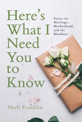 Oto, co musisz wiedzieć: Eseje o małżeństwie, macierzyństwie i przyziemnych sprawach - Here's What I Need You to Know: Essays on Marriage, Motherhood, and the Mundane