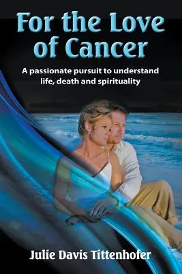 Z miłości do raka: Namiętne dążenie do zrozumienia życia, śmierci i duchowości - For the Love of Cancer: A Passionate Pursuit to Understand Life, Death, and Spirituality