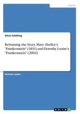 Przeformułowanie historii. Frankenstein Mary Shelley (1831) i Frankenstein Dorothy Louise (2004) - Reframing the Story. Mary Shelley's Frankenstein (1831) and Dorothy Louise's Frankenstein (2004)