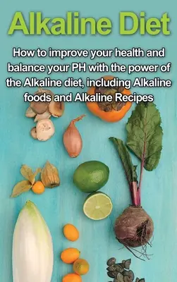 Alkaline Diet: How to Improve Your Health and Balance Your PH with the Power of the Alkaline Diet, including Alkaline Foods and Alkaline - Alkaline Diet: How to Improve Your Health and Balance Your PH with the Power of the Alkaline Diet, including Alkaline Foods and Alkal