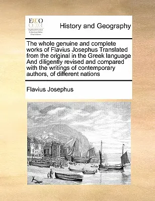 The Whole Genuine and Complete Works of Flavius Josephus Translated from the Original in the Greek Language and Diligently Revised and Compared with t