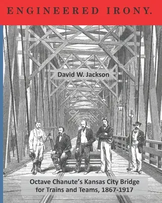 Inżynierska ironia: przejście przez most Octave'a Chanute'a w Kansas City dla pociągów i zespołów, 1867-1917 - Engineered Irony: Crossing Octave Chanute's Kansas City Bridge for Trains and Teams, 1867-1917