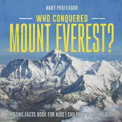 Kto zdobył Mount Everest? Niesamowite fakty Książka dla dzieci Książki przyrodnicze dla dzieci - Who Conquered Mount Everest? Amazing Facts Book for Kids Children's Nature Books