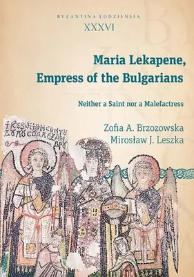Maria Lekapene, cesarzowa bułgarska: Ani święta, ani złośnica - Maria Lekapene, Empress of the Bulgarians: Neither a Saint Nor a Malefactress