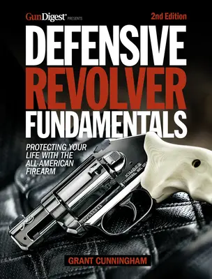 Podstawy rewolweru obronnego, wydanie 2: Ochrona życia dzięki amerykańskiej broni palnej - Defensive Revolver Fundamentals, 2nd Edition: Protecting Your Life with the All-American Firearm