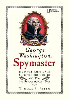 George Washington, Spymaster: Jak Amerykanie przechytrzyli Brytyjczyków i wygrali wojnę o niepodległość - George Washington, Spymaster: How the Americans Outspied the British and Won the Revolutionary War