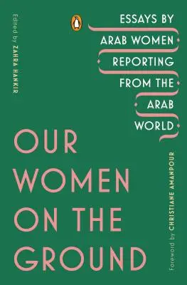 Nasze kobiety w terenie: Eseje arabskich kobiet relacjonujących wydarzenia ze świata arabskiego - Our Women on the Ground: Essays by Arab Women Reporting from the Arab World