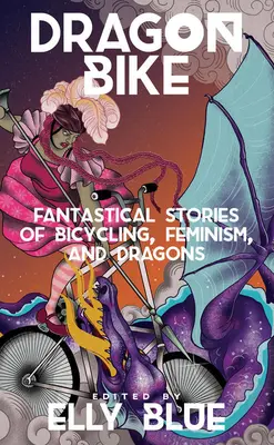 Dragon Bike: Fantastyczne historie o jeździe na rowerze, feminizmie i smokach - Dragon Bike: Fantastical Stories of Bicycling, Feminism, & Dragons