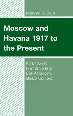 Moskwa i Hawana od 1917 roku do dziś: Trwała przyjaźń w ciągle zmieniającym się kontekście globalnym - Moscow and Havana 1917 to the Present: An Enduring Friendship in an Ever-Changing Global Context