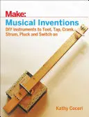 Muzyczne wynalazki: Instrumenty DIY do stukania, stukania, kręcenia, uderzania, skubania i włączania - Musical Inventions: DIY Instruments to Toot, Tap, Crank, Strum, Pluck, and Switch on