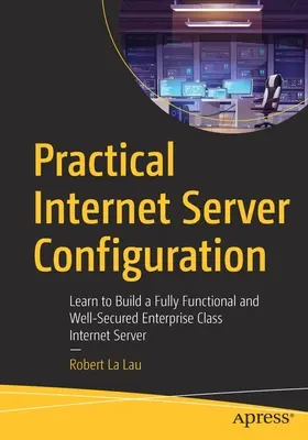 Praktyczna konfiguracja serwerów internetowych: Naucz się budować w pełni funkcjonalny i dobrze zabezpieczony serwer internetowy klasy korporacyjnej - Practical Internet Server Configuration: Learn to Build a Fully Functional and Well-Secured Enterprise Class Internet Server