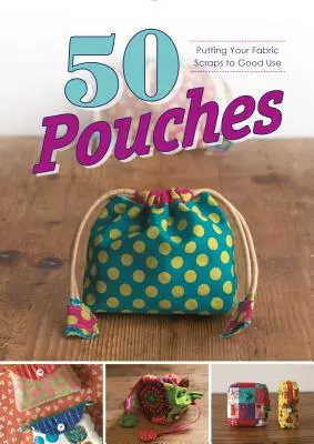 50 Pouches: Dobre wykorzystanie skrawków tkanin - 50 Pouches: Putting Your Fabric Scraps to Good Use