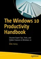 Podręcznik produktywności systemu Windows 10: Odkryj porady ekspertów, sztuczki i ukryte funkcje systemu Windows 10 - The Windows 10 Productivity Handbook: Discover Expert Tips, Tricks, and Hidden Features in Windows 10