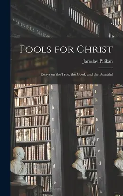 Głupcy dla Chrystusa: Eseje o prawdzie, dobru i pięknie - Fools for Christ: Essays on the True, the Good, and the Beautiful