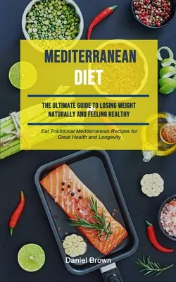 Dieta śródziemnomorska: The Ultimate Guide To Losing Weight Naturally And Feeling Healthy (Eat Traditional Mediterranean Recipes For Great Hea - Mediterranean Diet: The Ultimate Guide To Losing Weight Naturally And Feeling Healthy (Eat Traditional Mediterranean Recipes For Great Hea